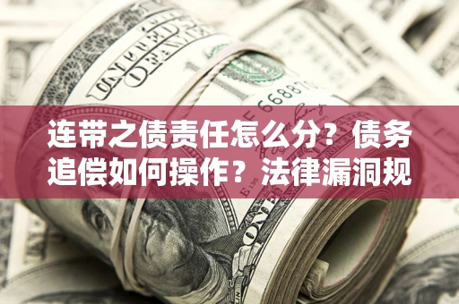 北京连带之债责任怎么分？债务追偿如何操作？法律漏洞规避指南
