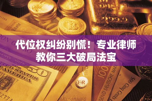 北京代位权纠纷别慌！专业律师教你三大破局法宝
