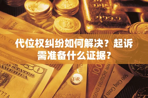 北京代位权纠纷如何解决？起诉需准备什么证据？