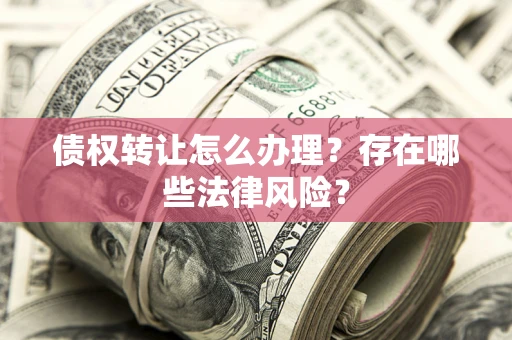 北京债权转让怎么办理？存在哪些法律风险？