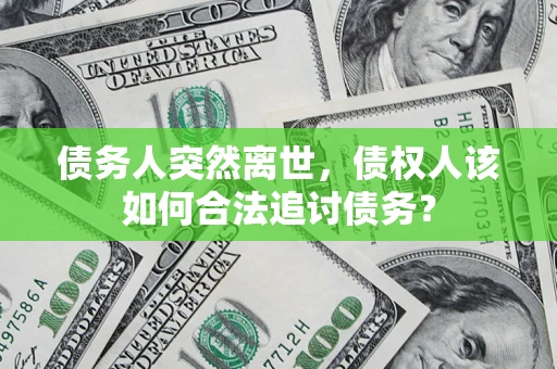 北京债务人突然离世，债权人该如何合法追讨债务？