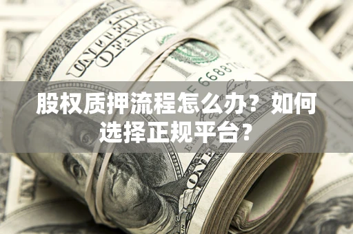 北京股权质押流程怎么办？如何选择正规平台？