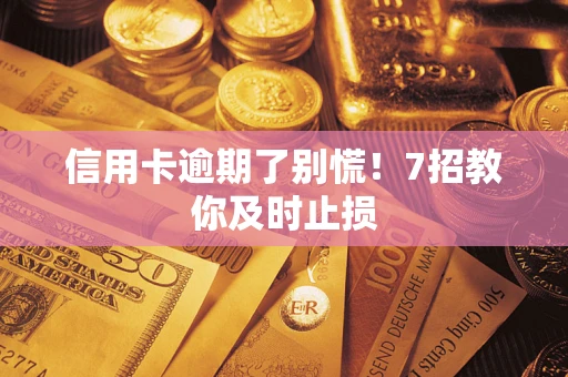 北京信用卡逾期了别慌！7招教你及时止损