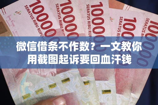 北京微信借条不作数？一文教你用截图起诉要回血汗钱