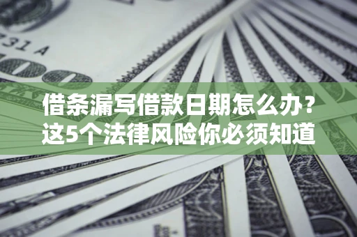 北京借条漏写借款日期怎么办？这5个法律风险你必须知道