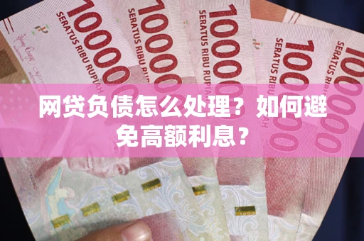 北京网贷负债怎么处理？如何避免高额利息？