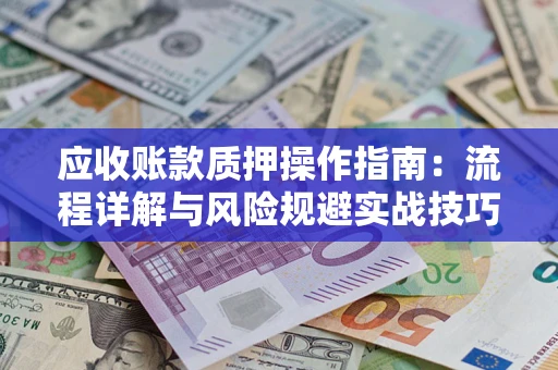 北京应收账款质押操作指南:流程详解与风险规避实战技巧 北京应收账款质押操作指南:流程详解与风险规避实战技巧