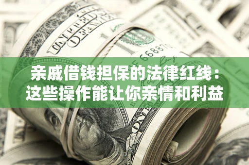 北京亲戚借钱担保的法律红线：这些操作能让你亲情和利益两不误