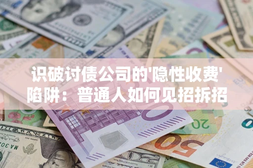 北京识破讨债公司的'隐性收费'陷阱：普通人如何见招拆招？