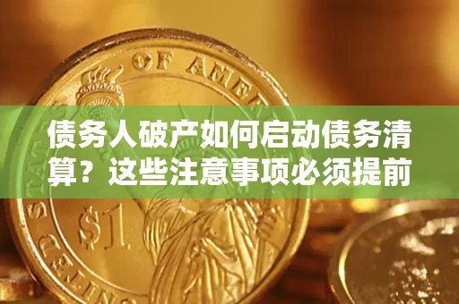 北京债务人破产如何启动债务清算？这些注意事项必须提前知道