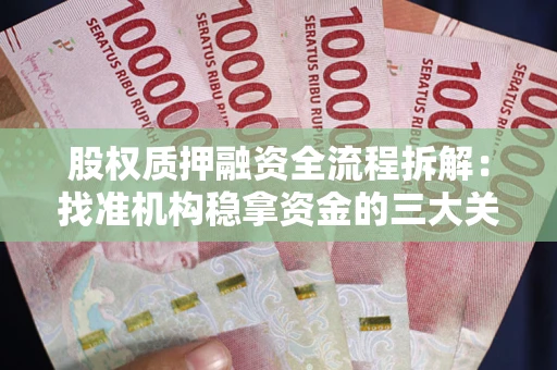 北京股权质押融资全流程拆解：找准机构稳拿资金的三大关键