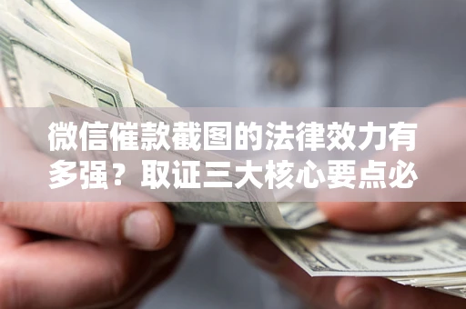 北京微信催款截图的法律效力有多强？取证三大核心要点必须知道！