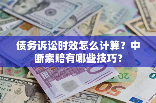 北京债务诉讼时效怎么计算？中断索赔有哪些技巧？