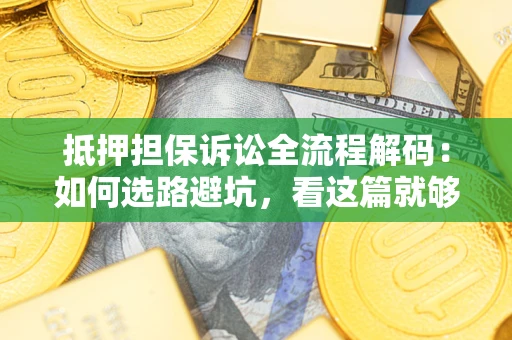北京抵押担保诉讼全流程解码：如何选路避坑，看这篇就够了