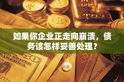北京如果你企业正走向崩溃，债务该怎样妥善处理？