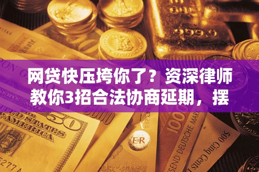 北京网贷快压垮你了？资深律师教你3招合法协商延期，摆脱暴力催收！