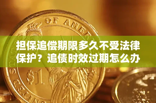 北京担保追偿期限多久不受法律保护？追债时效过期怎么办？