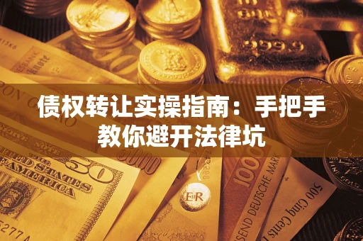 北京债权转让实操指南：手把手教你避开法律坑