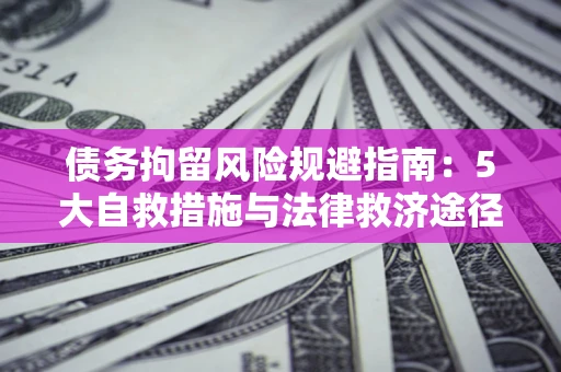 北京债务拘留风险规避指南：5大自救措施与法律救济途径