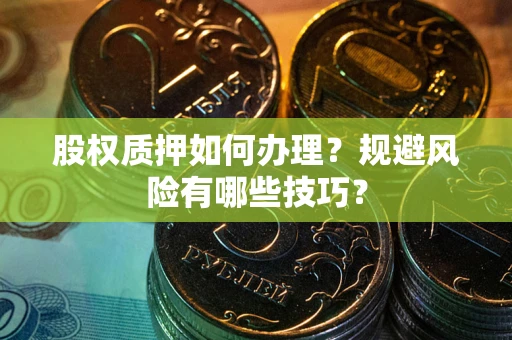 北京股权质押如何办理？规避风险有哪些技巧？