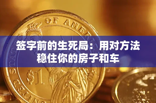 北京签字前的生死局：用对方法稳住你的房子和车