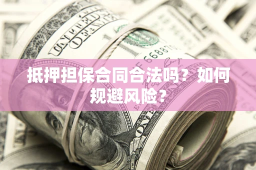 北京抵押担保合同合法吗？如何规避风险？