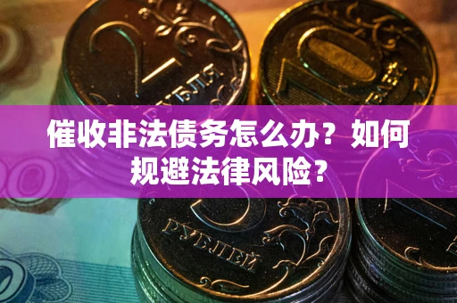 北京催收非法债务怎么办？如何规避法律风险？