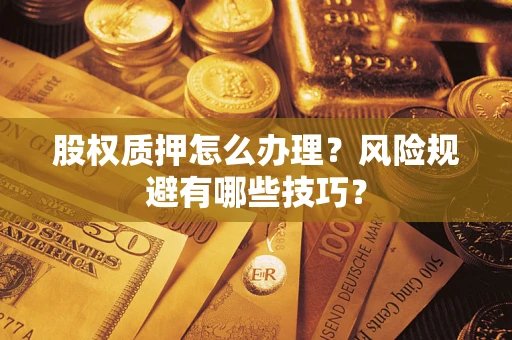 北京股权质押怎么办理？风险规避有哪些技巧？