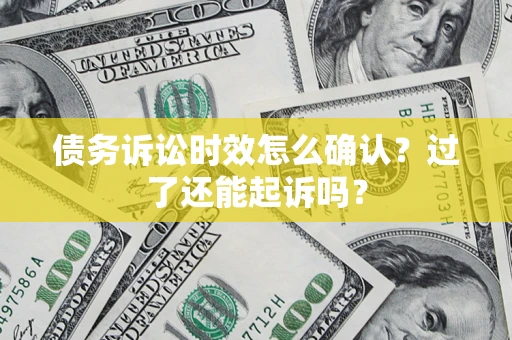 北京债务诉讼时效怎么确认？过了还能起诉吗？