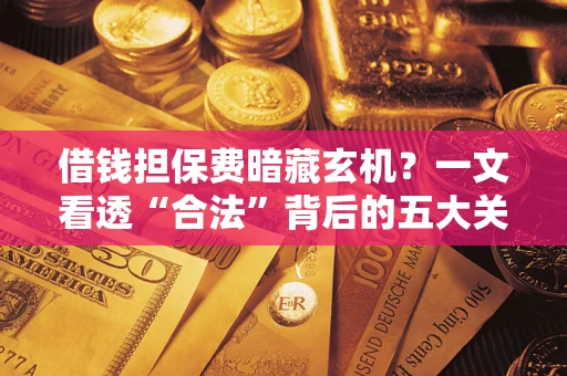 北京借钱担保费暗藏玄机？一文看透“合法”背后的五大关键陷阱