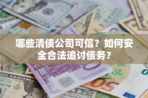 北京哪些清债公司可信？如何安全合法追讨债务？