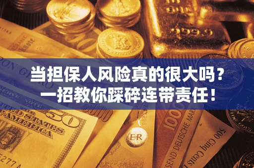 北京当担保人风险真的很大吗？一招教你踩碎连带责任！