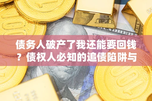 北京债务人破产了我还能要回钱？债权人必知的追债陷阱与破局之道