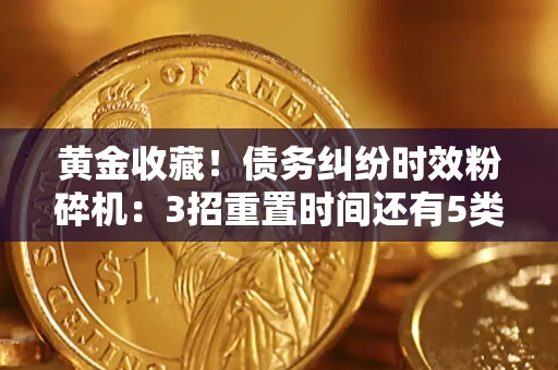 北京黄金收藏！债务纠纷时效粉碎机：3招重置时间还有5类不设年限的特殊债务