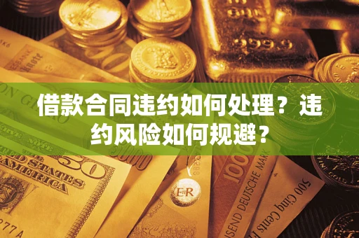 北京借款合同违约如何处理？违约风险如何规避？