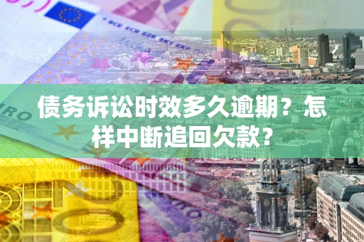 北京债务诉讼时效多久逾期？怎样中断追回欠款？