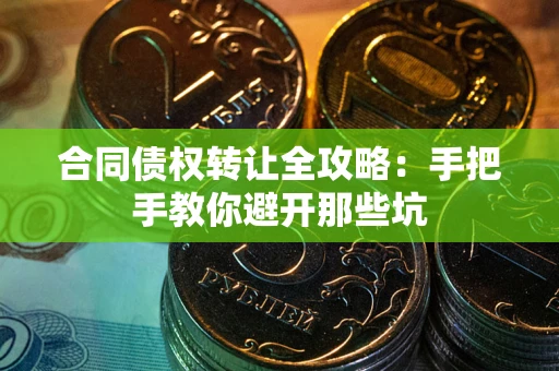 北京合同债权转让全攻略：手把手教你避开那些坑