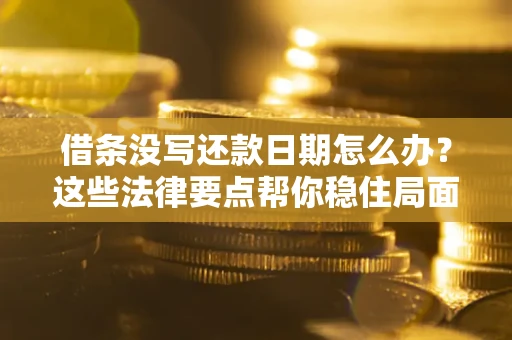 北京借条没写还款日期怎么办？这些法律要点帮你稳住局面