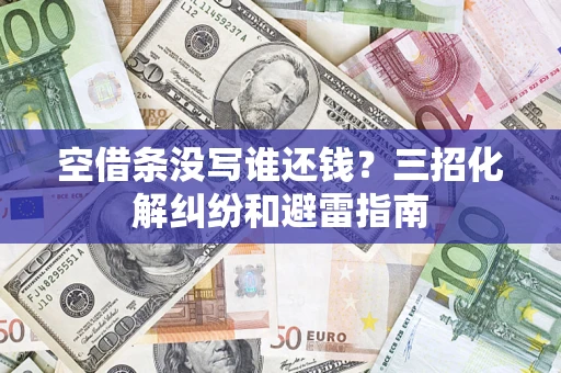 北京空借条没写谁还钱？三招化解纠纷和避雷指南