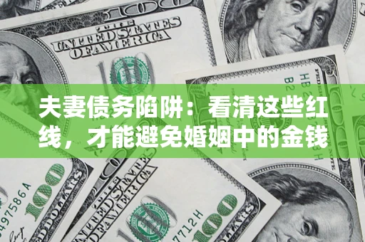 北京夫妻债务陷阱：看清这些红线，才能避免婚姻中的金钱危机