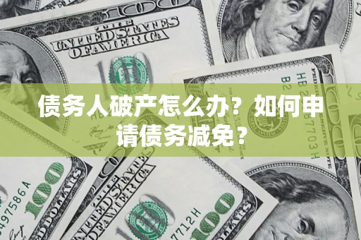 北京债务人破产怎么办？如何申请债务减免？