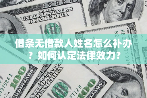 北京借条无借款人姓名怎么补办？如何认定法律效力？