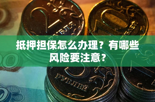 北京抵押担保怎么办理？有哪些风险要注意？