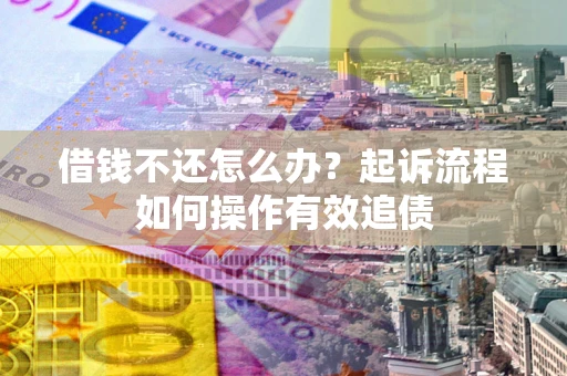 北京借钱不还怎么办？起诉流程如何操作有效追债
