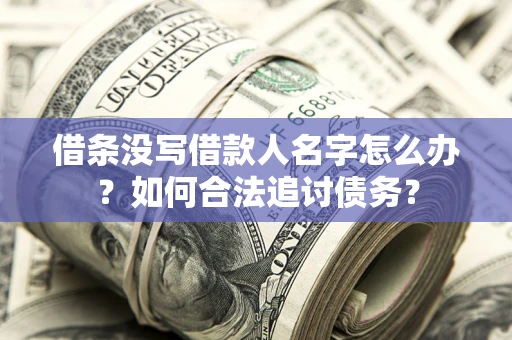 北京借条没写借款人名字怎么办？如何合法追讨债务？