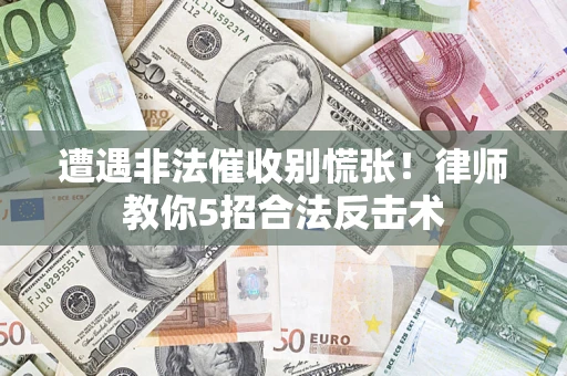 北京遭遇非法催收别慌张！律师教你5招合法反击术