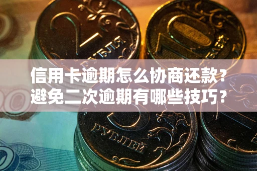 北京信用卡逾期怎么协商还款？避免二次逾期有哪些技巧？