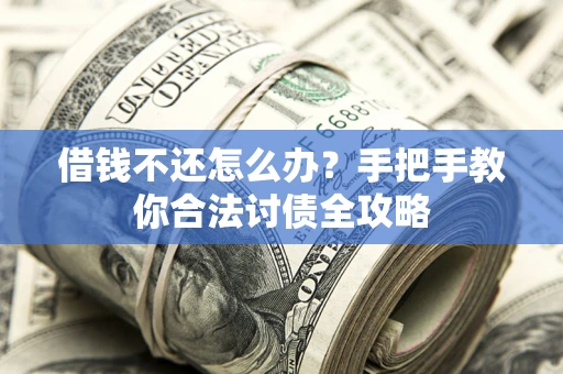 北京借钱不还怎么办？手把手教你合法讨债全攻略