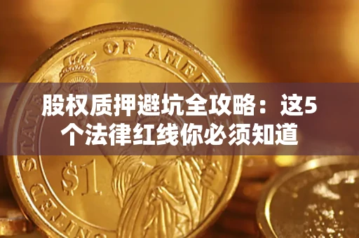 北京股权质押避坑全攻略：这5个法律红线你必须知道