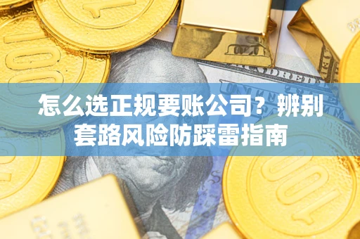 北京怎么选正规要账公司？辨别套路风险防踩雷指南
